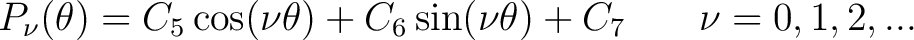 $\displaystyle P_{\nu}(\theta) = C_5 \cos (\nu \theta) + C_6 \sin (\nu \theta) + C_7 \,\,\,\,\,\,\,\,\,\,\, \nu = 0, 1, 2, ...$