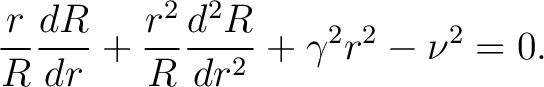 $\displaystyle \frac{r}{R} \frac{dR}{d r} + \frac{r^2}{R} \frac{d^2R}{d r^2} + \gamma^2 r^2 - \nu^2 = 0.$