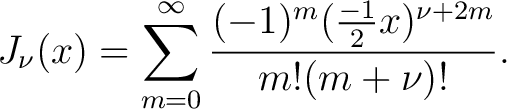 $\displaystyle J_{\nu}(x) = \sum_{m=0}^{\infty} \frac{ (-1)^m ( \frac{-1}{2}x)^{\nu + 2m} }{ m! (m + \nu)! }.$