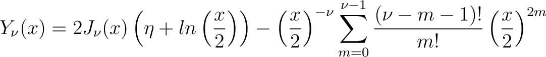 $\displaystyle Y_{\nu}(x) = 2J_{\nu}(x) \left (\eta + ln \left( \frac{x}{2}\righ... ...} \sum_{m=0}^{\nu-1} \frac{(\nu - m - 1)!}{m!} \left ( \frac{x}{2} \right)^{2m}$