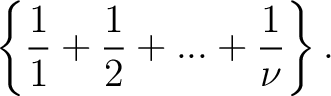 $\displaystyle \left \{ \frac{1}{1} + \frac{1}{2} + ... + \frac{1}{\nu} \right \}.$