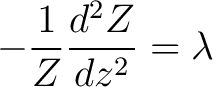 $\displaystyle -\frac{1}{Z} \frac{d^2 Z}{dz^2} = \lambda$