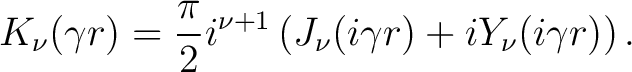 $\displaystyle K_{\nu}(\gamma r) = \frac{\pi}{2} i^{\nu+1} \left ( J_{\nu}(i \gamma r) + iY_{\nu}(i \gamma r) \right ) .$