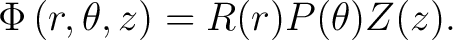 $\displaystyle \Phi \left ( r,\theta,z \right) = R(r)P(\theta)Z(z).$