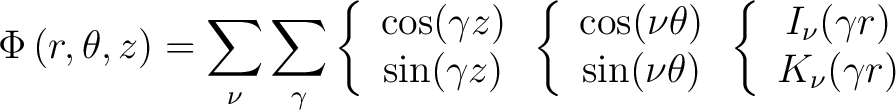 $\displaystyle \Phi \left ( r,\theta,z \right) = \sum_{\nu} \sum_{\gamma} \left ... ...{ \begin{array}{c} I_{\nu}(\gamma r) \ K_{\nu}(\gamma r) \end{array} \right .$