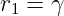 r1 = γ
