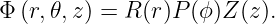 Φ (r,𝜃,z) = R (r)P (ϕ )Z(z).
