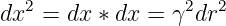   2              2   2
dx  = dx ∗ dx = γ dr
