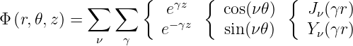             ∑   ∑  {    γz  {          {
Φ (r,𝜃,z) =            e−γz    cos(ν𝜃 )    Jν(γr)
             ν   γ    e       sin(ν𝜃)     Yν(γr)
