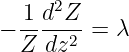   -1 d2Z-
− Z  dz2 =  λ
