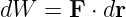 dW  = F ⋅ dr
