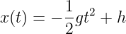 x(t) = − 1gt2 + h
         2
