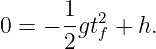       1- 2
0 = − 2 gtf + h.
