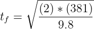      ∘ -----------
       (2) ∗ (381)
tf =   -----------
           9.8
