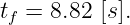 tf = 8.82 [s].
