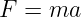 F = ma
