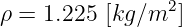 ρ = 1.225 [kg ∕m2 ]
