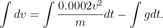 ∫       ∫  0.0002v2     ∫
   dv =    ---------dt −   gdt.
              m
                                                                                         
                                                                                         

