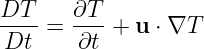 DT--=  ∂T- + u ⋅ ∇T
Dt     ∂t

