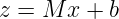 z = M x + b
