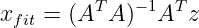xfit = (AT A )−1AT z
