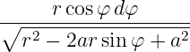 ∘----r-cosφ-dφ-------
  r2 − 2ar sin φ + a2