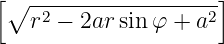 [∘  -----------------]
    r2 − 2ar sinφ + a2