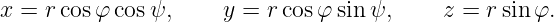 x = r cosφ cosψ,     y =  rcosφ sinψ,     z =  rsin φ.
