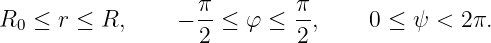 R  ≤  r ≤ R,     − π-≤  φ ≤ π-,    0 ≤  ψ < 2π.
  0                2        2

