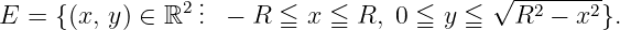                                           √ --------
E = { (x, y) ∈ ℝ2 ... −  R ≦ x ≦  R, 0 ≦ y ≦   R2 −  x2}.
