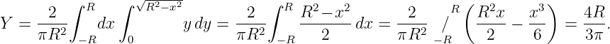           ∫     ∫  √-----           ∫                          (          )
       2    R       R2−x2         2    R R2 − x2       2     R   R2x    x3     4R
Y  = πR2-     dx         y dy = πR2-     ---2---dx =  πR2-  /    -2--−  6-- =  3π-.
           −R     0                   −R                   −R
