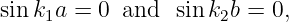 sin k1a = 0 and   sin k2b = 0,
