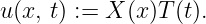 u(x, t) := X (x)T(t).
