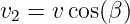 v2 = v cos(β)
