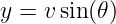 y = v sin(𝜃)
