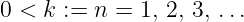 0 < k :=  n = 1, 2, 3, ...
