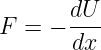       dU-
F = −  dx
