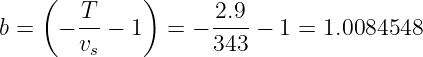     (         )
        T-           2.9-
b =   − vs − 1  =  − 343 − 1 = 1.0084548
