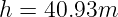 h = 40.93m
