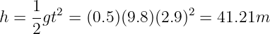      1  2                 2
h =  -gt  = (0.5)(9.8)(2.9) =  41.21m
     2
