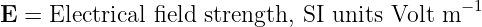                                              −1
E  = Electrical field strength, SI units Volt m
