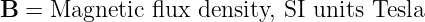 B  = Magnetic  flux density, SI units Tesla
                                                                                         
                                                                                         
