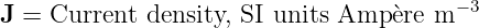 J = Current density, SI units Amp `ere m − 3
