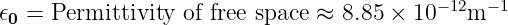 𝜖0 = Permittivity of free space ≈ 8.85 × 10−12m −1
