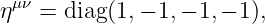  μν
η   = diag(1,− 1,− 1,− 1),
