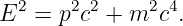   2    22     2 4
E  = p c  + m  c .

