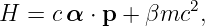 H =  cα ⋅ p + βmc2,
