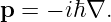 p =  − iℏ∇.
