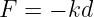 F  = − kd
