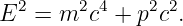 E2 = m2c4  + p2c2.
